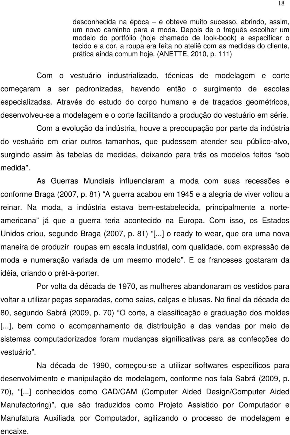 (ANETTE, 2010, p. 111) Com o vestuário industrializado, técnicas de modelagem e corte começaram a ser padronizadas, havendo então o surgimento de escolas especializadas.