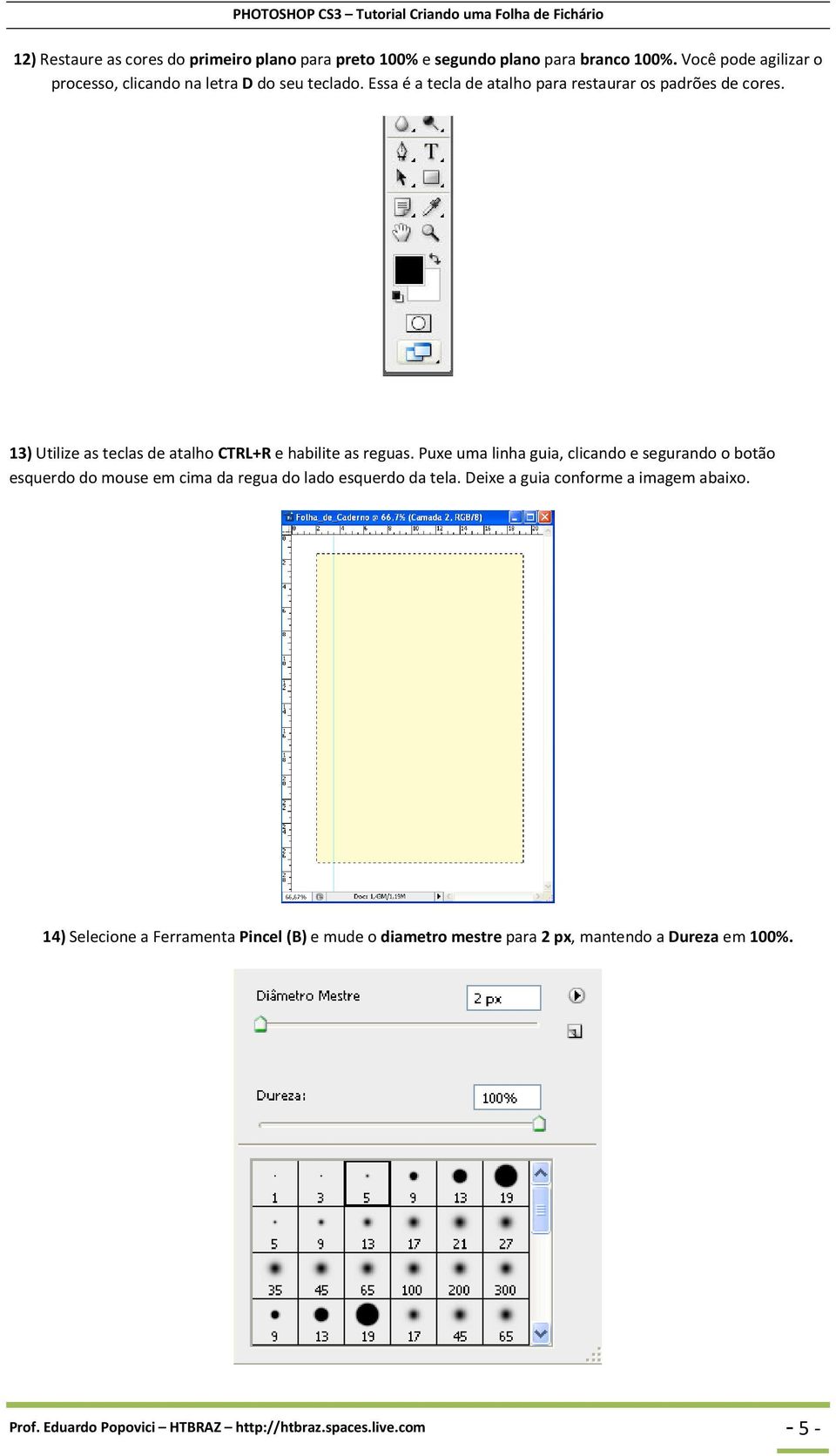 13) Utilize as teclas de atalho CTRL+R e habilite as reguas.