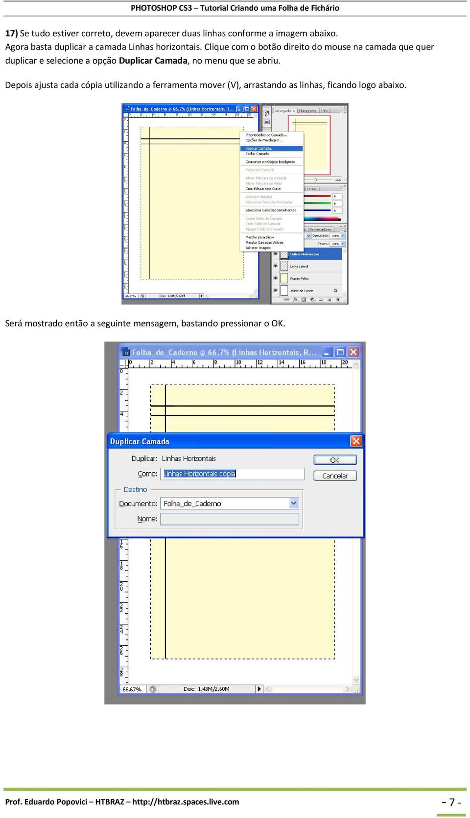 Clique com o botão direito do mouse na camada que quer duplicar e selecione a opção Duplicar Camada, no menu que se abriu.