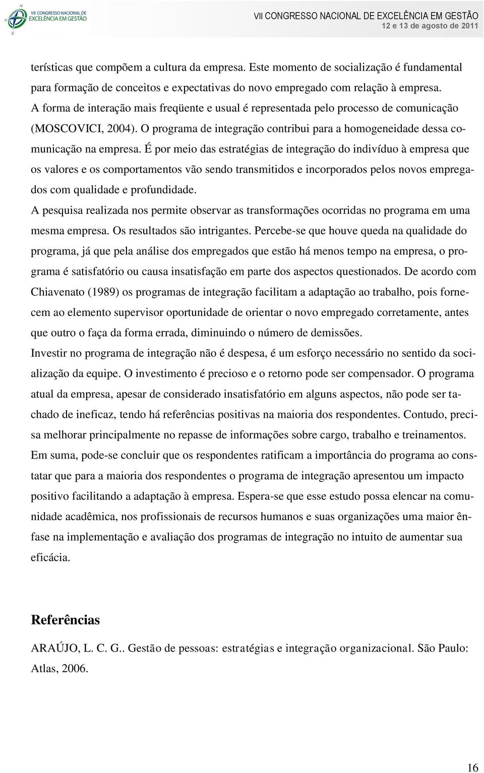 É por meio das estratégias de integração do indivíduo à empresa que os valores e os comportamentos vão sendo transmitidos e incorporados pelos novos empregados com qualidade e profundidade.