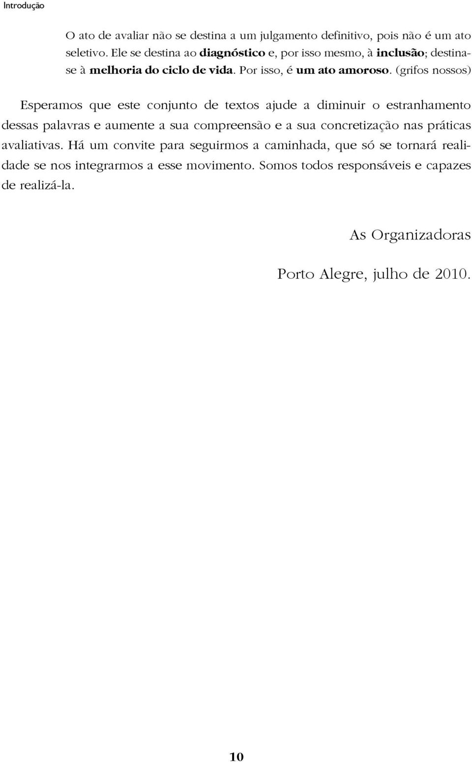 (grifos nossos) Esperamos que este conjunto de textos ajude a diminuir o estranhamento dessas palavras e aumente a sua compreensão e a sua concretização