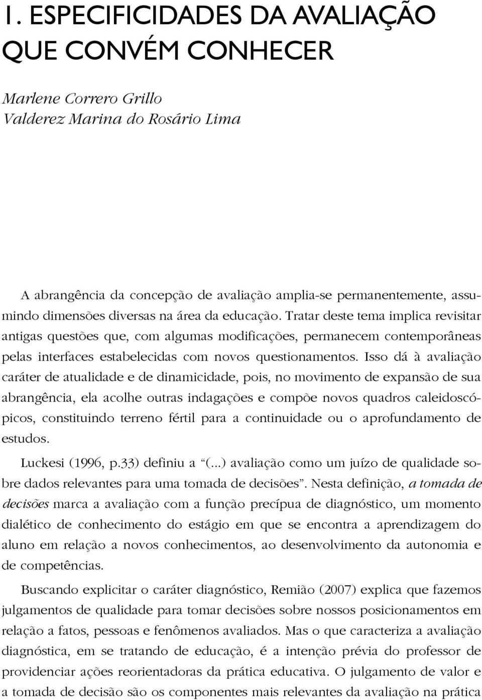 Isso dá à avaliação caráter de atualidade e de dinamicidade, pois, no movimento de expansão de sua abrangência, ela acolhe outras indagações e compõe novos quadros caleidoscópicos, constituindo