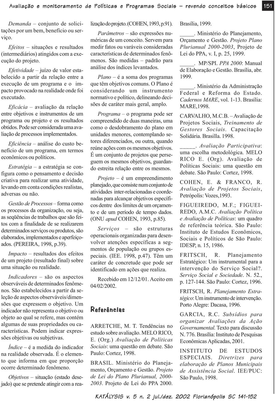 Eficácia avaliação da relação entre objetivos e instrumentos de um programa ou projeto e os resultados obtidos. Pode ser considerada uma avaliação de processos implementados.