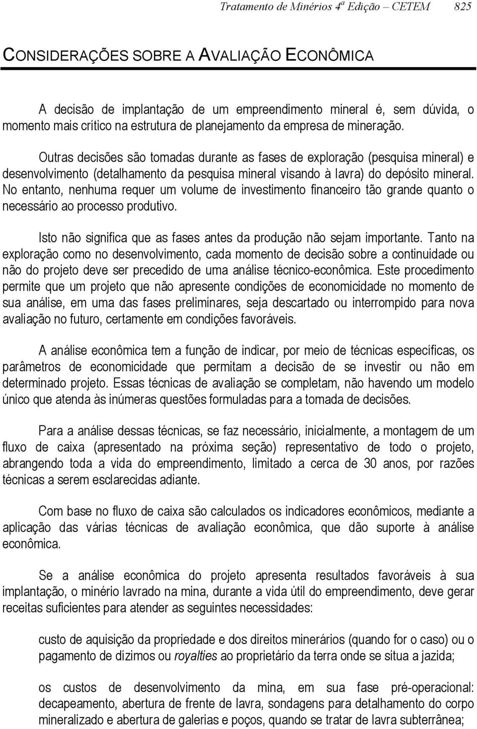 Outras decisões são tomadas durante as fases de exploração (pesquisa mineral) e desenvolvimento (detalhamento da pesquisa mineral visando à lavra) do depósito mineral.