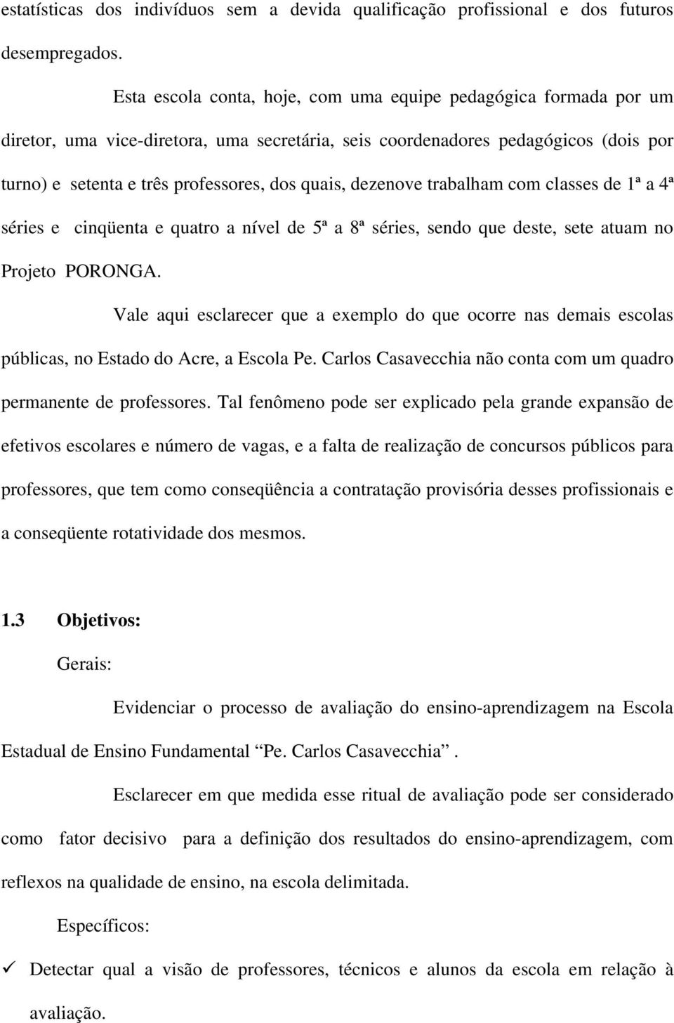 dezenove trabalham com classes de 1ª a 4ª séries e cinqüenta e quatro a nível de 5ª a 8ª séries, sendo que deste, sete atuam no Projeto PORONGA.