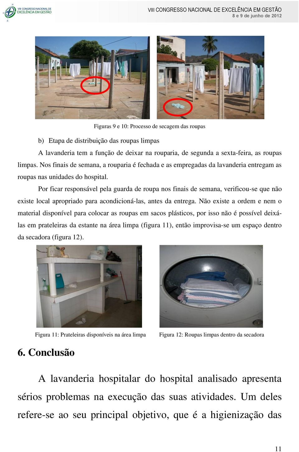 Por ficar responsável pela guarda de roupa nos finais de semana, verificou-se que não existe local apropriado para acondicioná-las, antes da entrega.