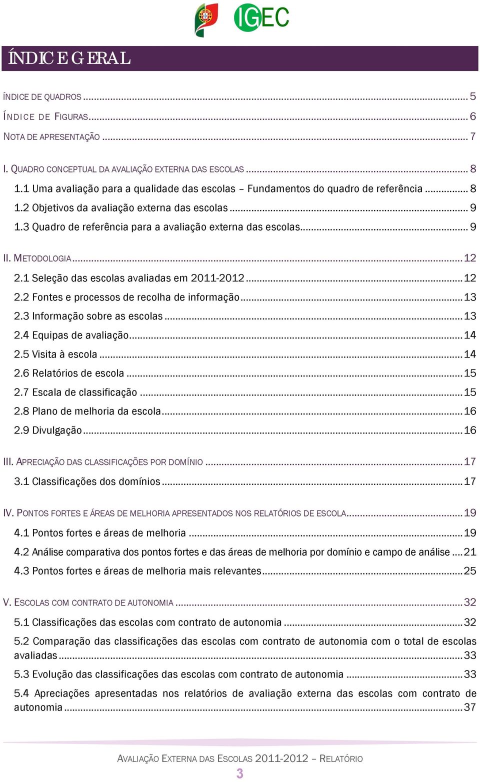 .. 9 II. METODOLOGIA... 12 2.1 Seleção das escolas avaliadas em 2011-2012... 12 2.2 Fontes e processos de recolha de informação... 13 2.3 Informação sobre as escolas... 13 2.4 Equipas de avaliação.