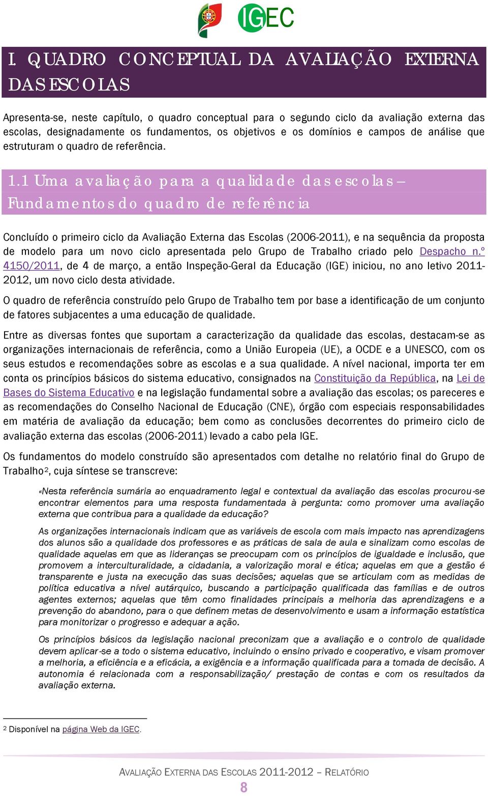 1 Uma avaliação para a qualidade das escolas Fundamentos do quadro de referência Concluído o primeiro ciclo da Avaliação Externa das Escolas (2006-2011), e na sequência da proposta de modelo para um