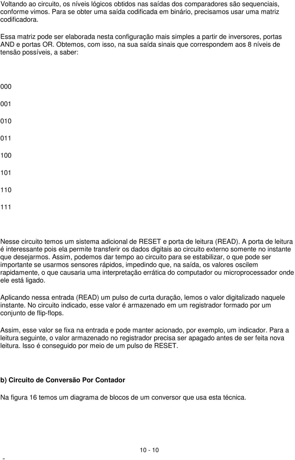 Obtemos, com isso, na sua saída sinais que correspondem aos 8 níveis de tensão possíveis, a saber: 000 001 010 011 100 101 110 111 Nesse circuito temos um sistema adicional de RESET e porta de