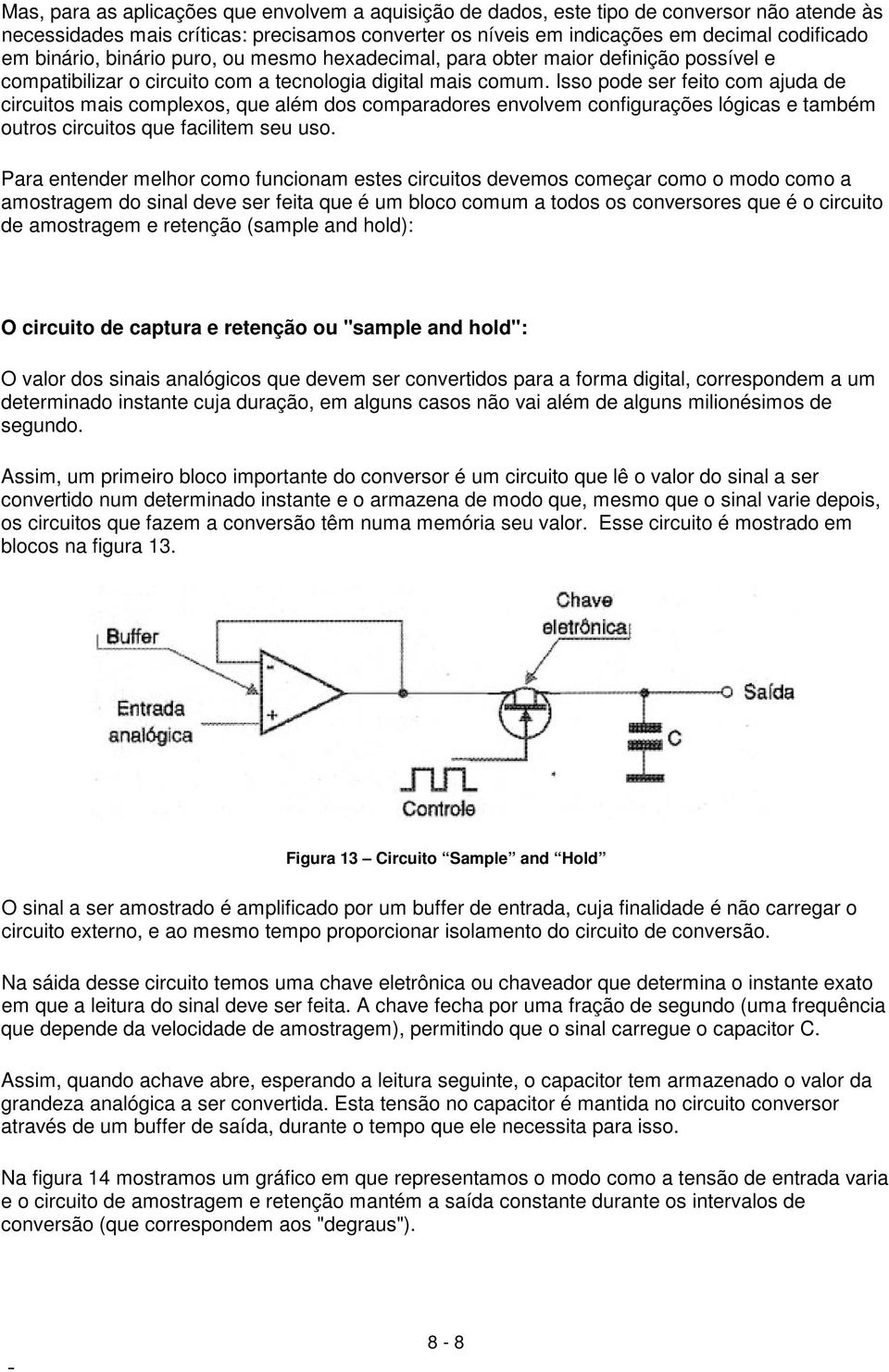 Isso pode ser feito com ajuda de circuitos mais complexos, que além dos comparadores envolvem configurações lógicas e também outros circuitos que facilitem seu uso.