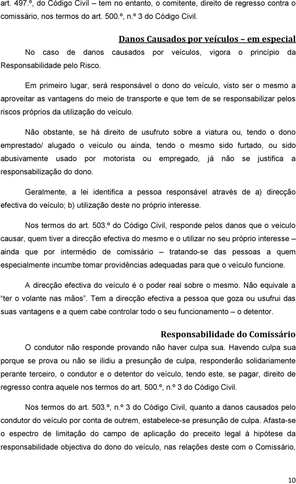 Em primeiro lugar, será responsável o dono do veículo, visto ser o mesmo a aproveitar as vantagens do meio de transporte e que tem de se responsabilizar pelos riscos próprios da utilização do veículo.