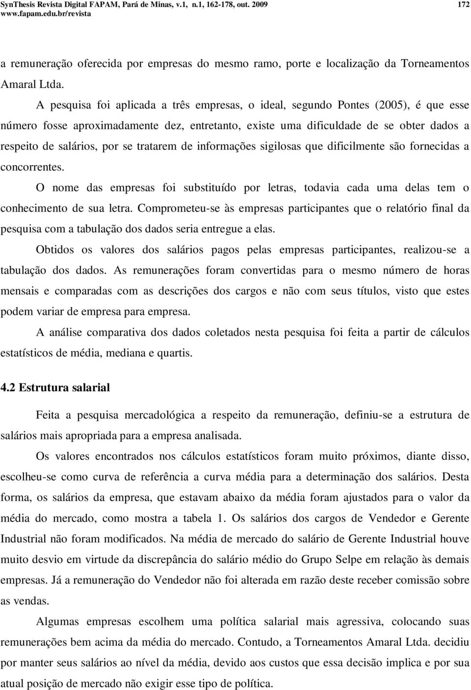 se tratarem de informações sigilosas que dificilmente são fornecidas a concorrentes. O nome das empresas foi substituído por letras, todavia cada uma delas tem o conhecimento de sua letra.