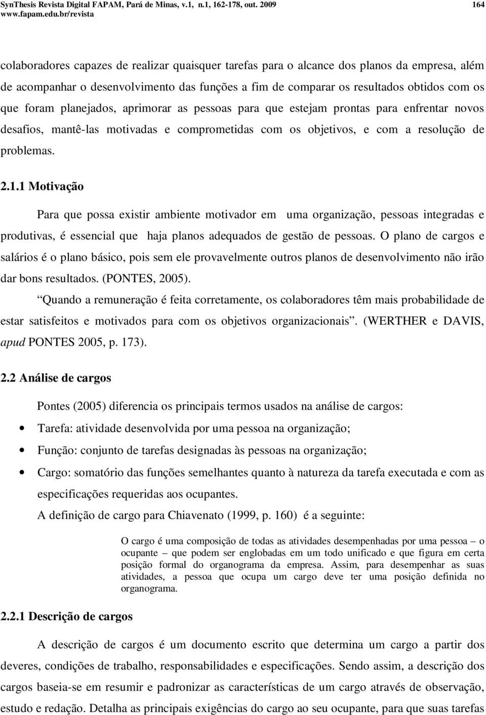 1 Motivação Para que possa existir ambiente motivador em uma organização, pessoas integradas e produtivas, é essencial que haja planos adequados de gestão de pessoas.