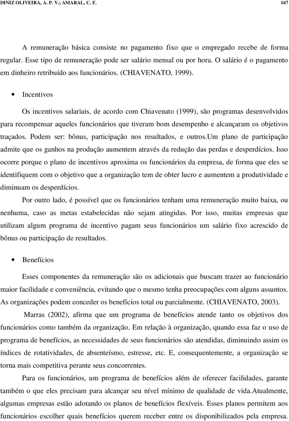 Incentivos Os incentivos salariais, de acordo com Chiavenato (1999), são programas desenvolvidos para recompensar aqueles funcionários que tiveram bom desempenho e alcançaram os objetivos traçados.