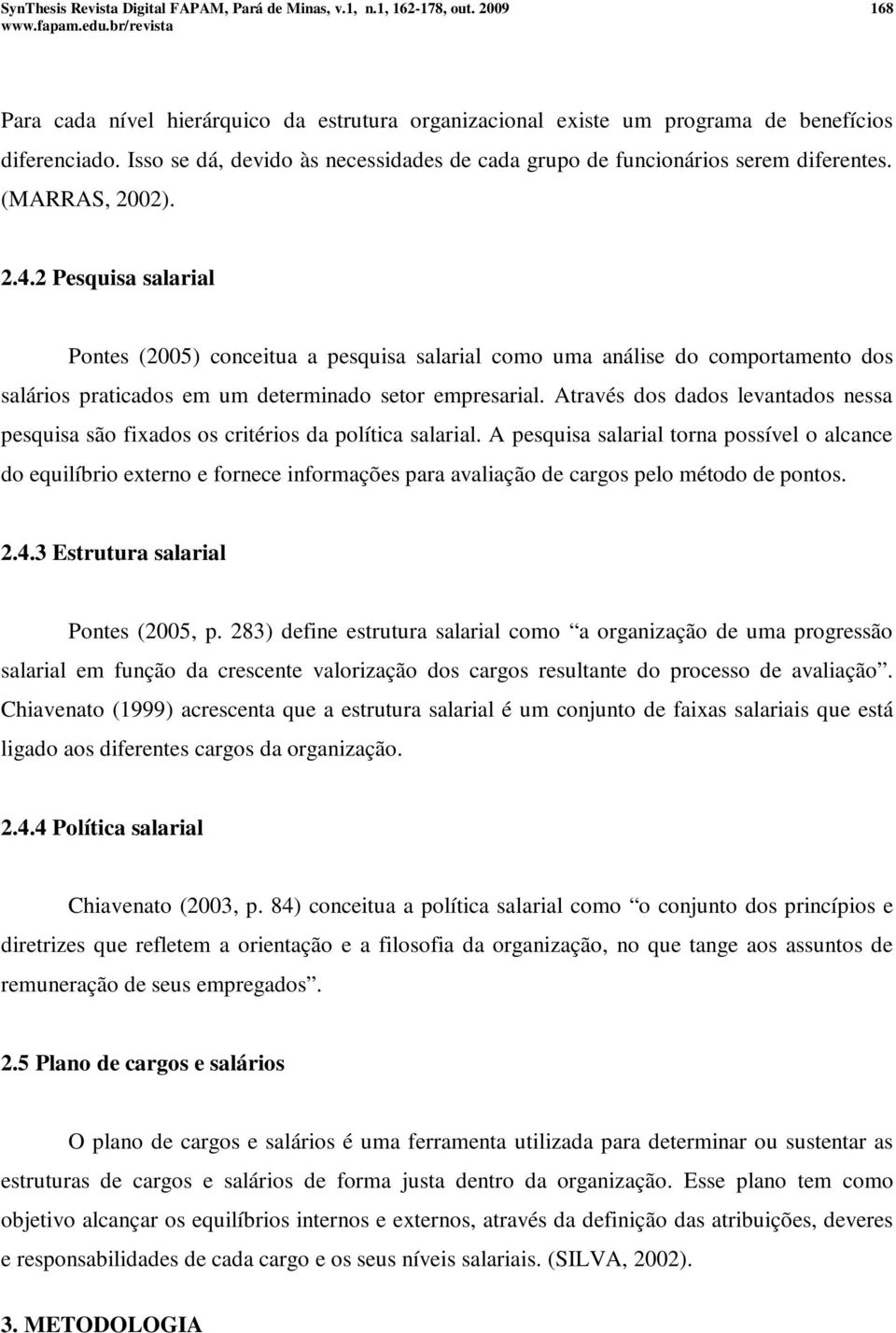 Através dos dados levantados nessa pesquisa são fixados os critérios da política salarial.