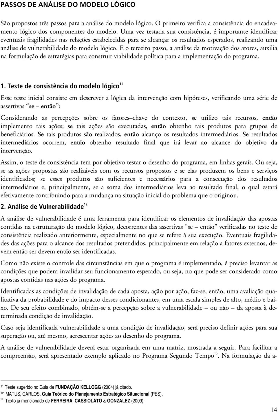 modelo lógico. E o terceiro passo, a análise da motivação dos atores, auxilia na formulação de estratégias para construir viabilidade política para a implementação do programa. 1.