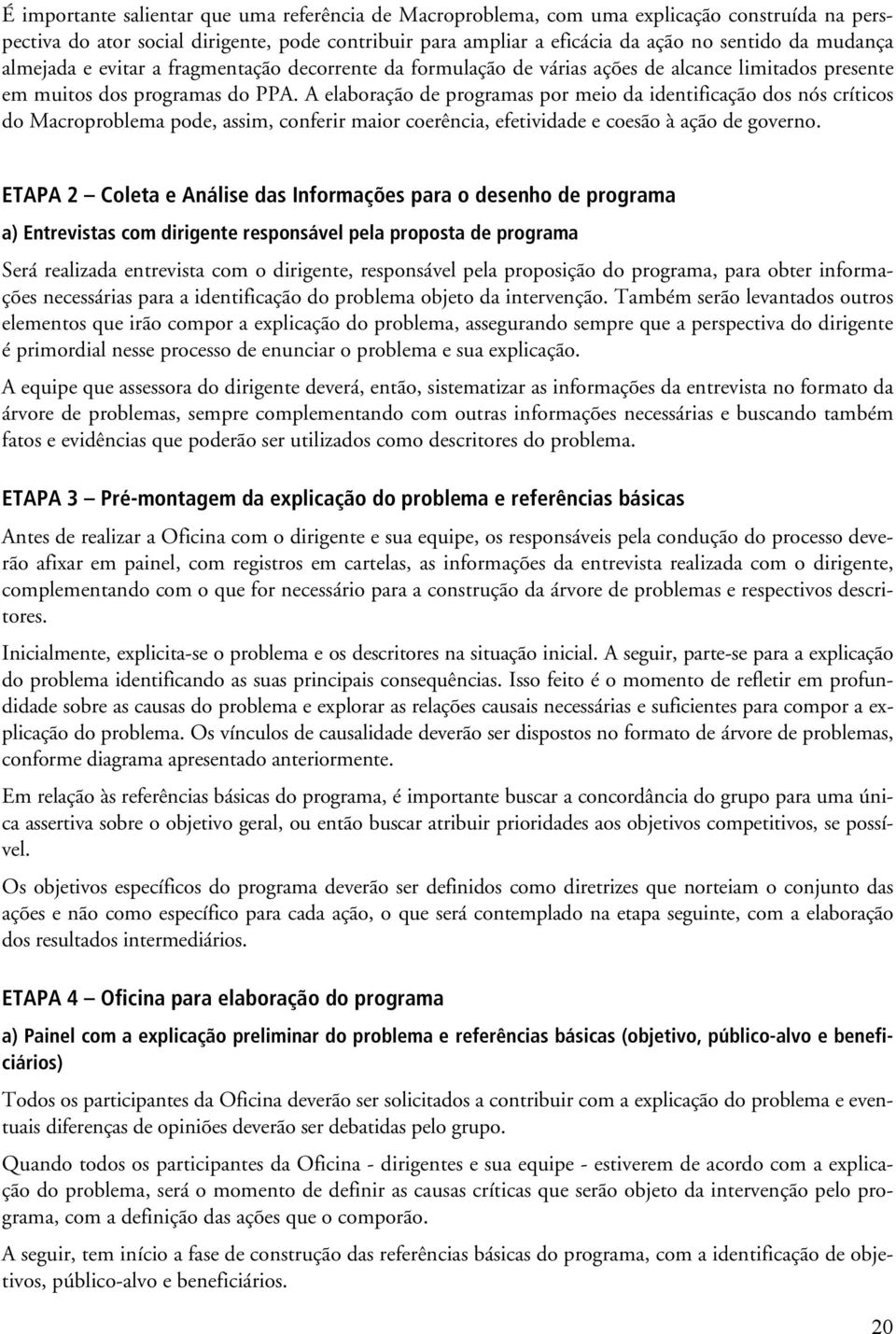 A elaboração de programas por meio da identificação dos nós críticos do Macroproblema pode, assim, conferir maior coerência, efetividade e coesão à ação de governo.