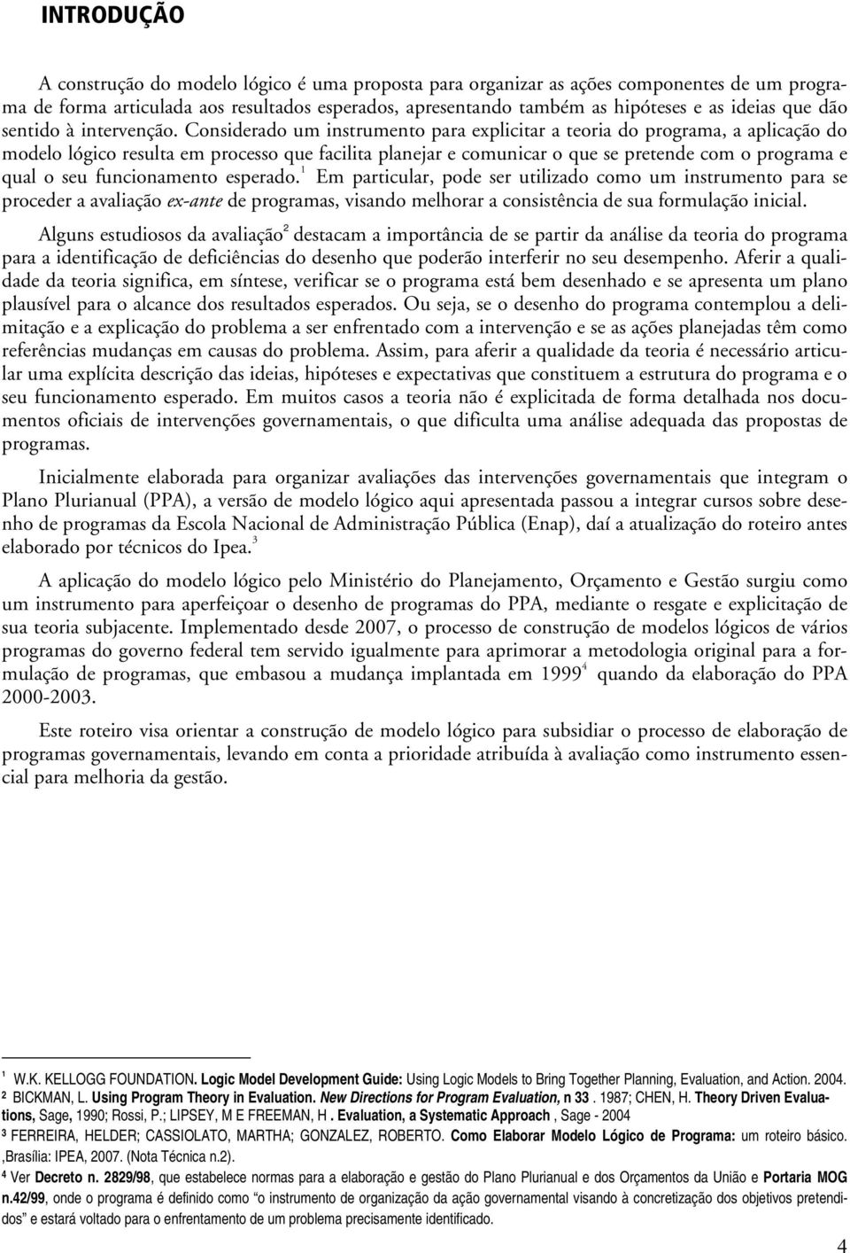 Considerado um instrumento para explicitar a teoria do programa, a aplicação do modelo lógico resulta em processo que facilita planejar e comunicar o que se pretende com o programa e qual o seu