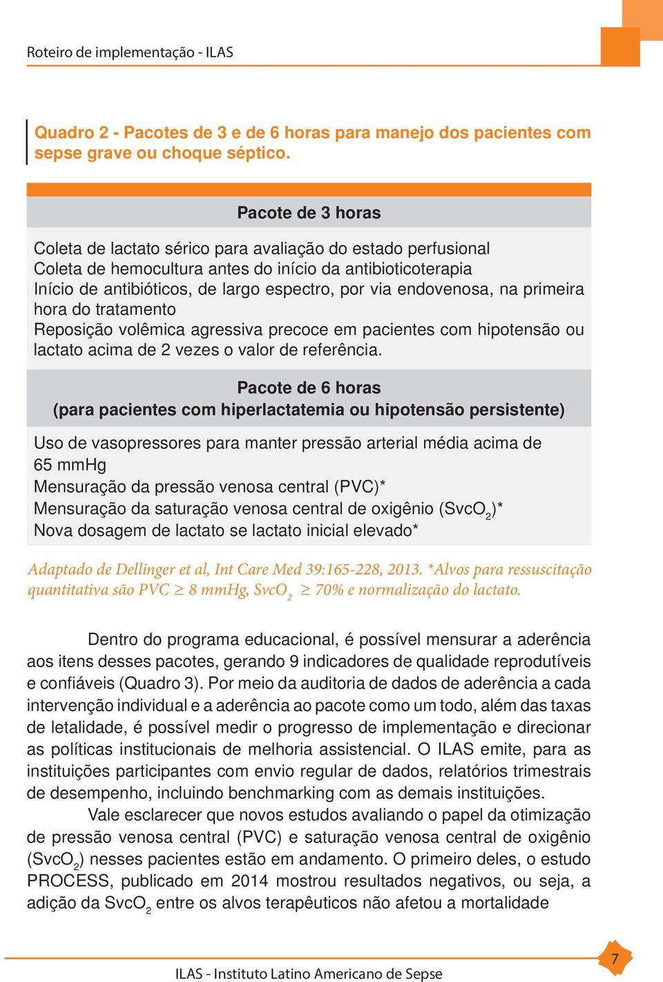 endovenosa, na primeira hora do tratamento Reposição volêmica agressiva precoce em pacientes com hipotensão ou lactato acima de 2 vezes o valor de referência.