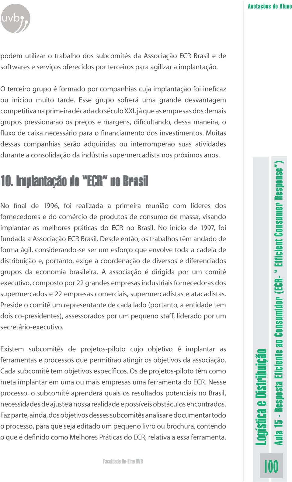 Esse grupo sofrerá uma grande desvantagem competitiva na primeira década do século XXI, já que as empresas dos demais grupos pressionarão os preços e margens, dificultando, dessa maneira, o fluxo de