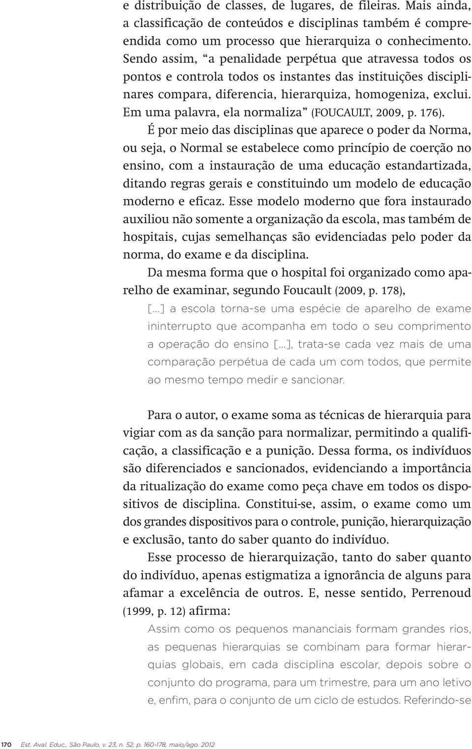 Em uma palavra, ela normaliza (FOUCAULT, 2009, p. 176).