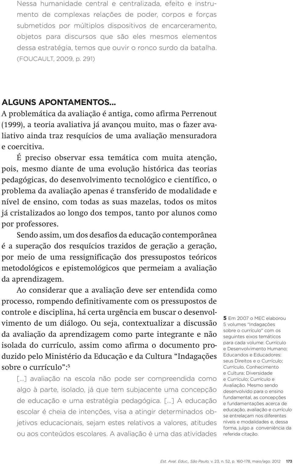 .. A problemática da avaliação é antiga, como afirma Perrenout (1999), a teoria avaliativa já avançou muito, mas o fazer avaliativo ainda traz resquícios de uma avaliação mensuradora e coercitiva.