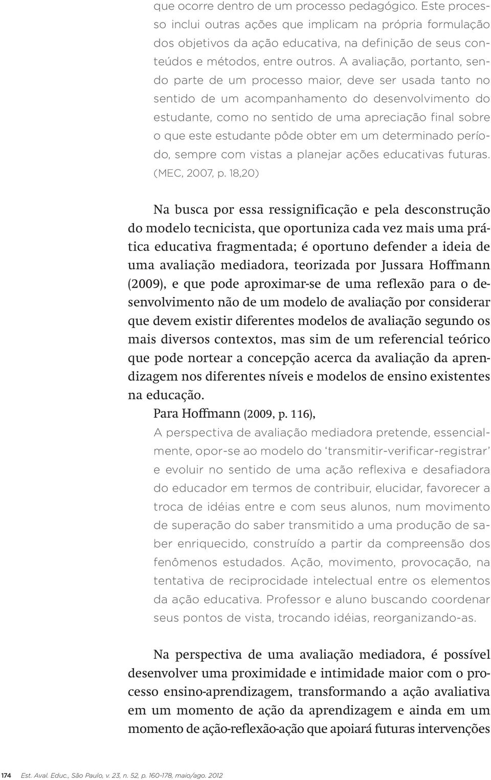 A avaliação, portanto, sendo parte de um processo maior, deve ser usada tanto no sentido de um acompanhamento do desenvolvimento do estudante, como no sentido de uma apreciação final sobre o que este