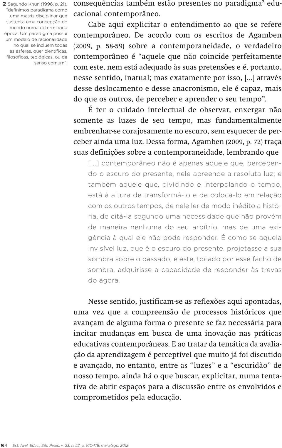 consequências também estão presentes no paradigma 2 educacional contemporâneo. Cabe aqui explicitar o entendimento ao que se refere contemporâneo. De acordo com os escritos de Agamben (2009, p.