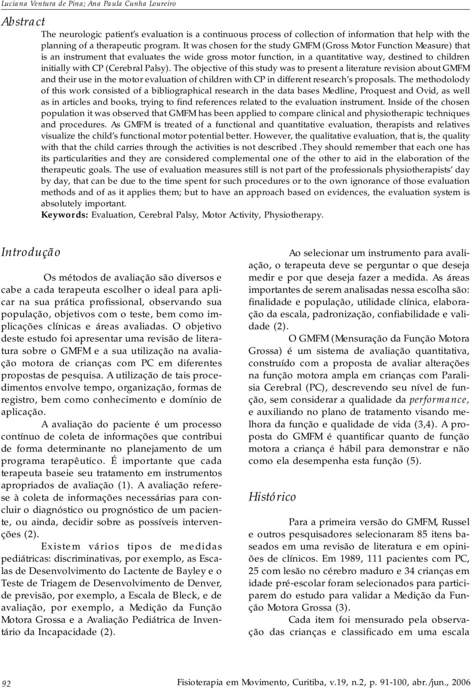 It was chosen for the study GMFM (Gross Motor Function Measure) that is an instrument that evaluates the wide gross motor function, in a quantitative way, destined to children initially with CP