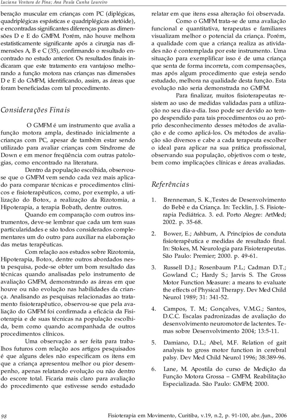 Os resultados finais indicaram que este tratamento era vantajoso melhorando a função motora nas crianças nas dimensões D e E do GMFM, identificando, assim, as áreas que foram beneficiadas com tal