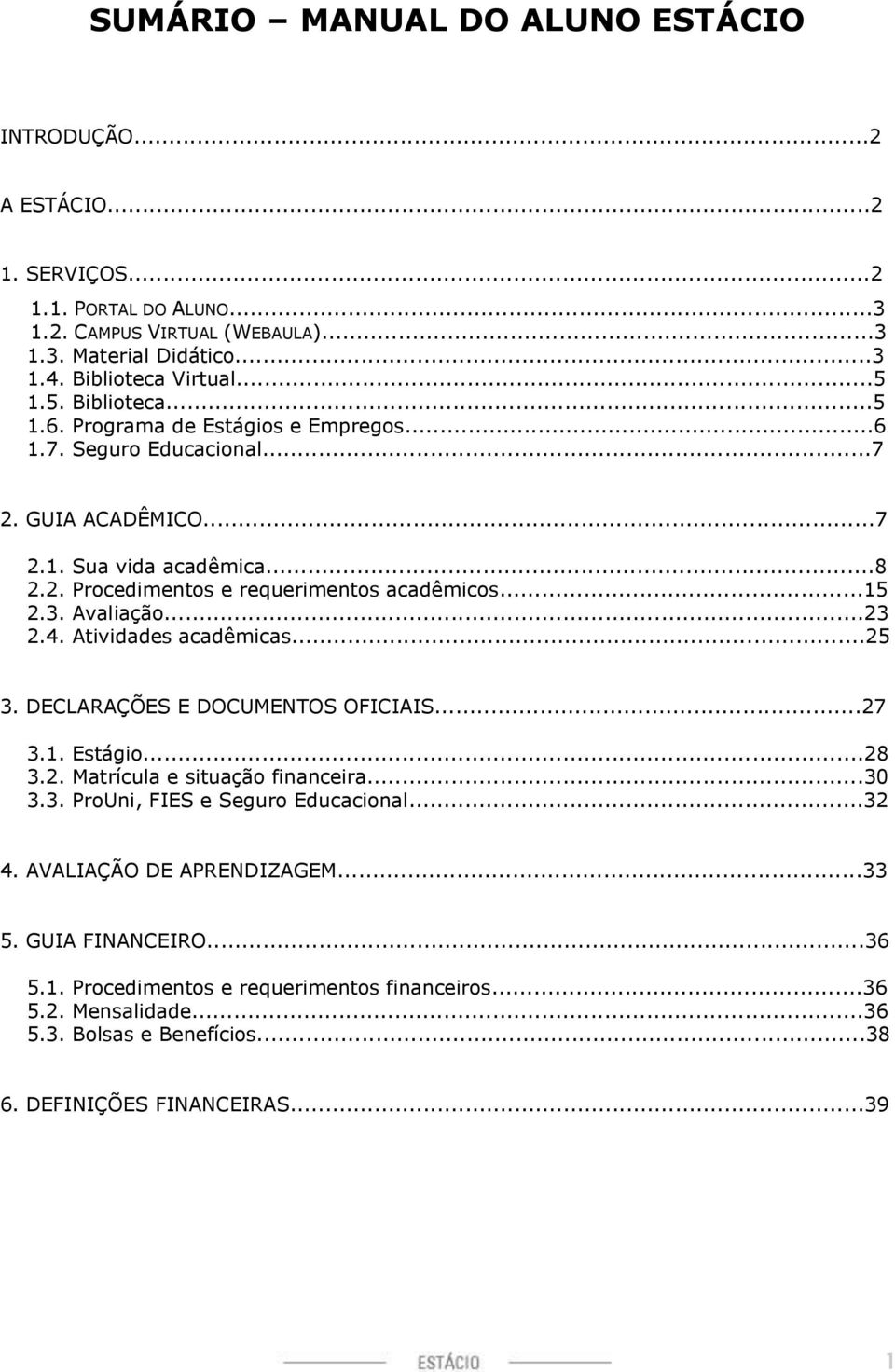 Avaliação...23 2.4. Atividades acadêmicas...25 3. DECLARAÇÕES E DOCUMENTOS OFICIAIS...27 3.1. Estágio...28 3.2. Matrícula e situação financeira...30 3.3. ProUni, FIES e Seguro Educacional...32 4.