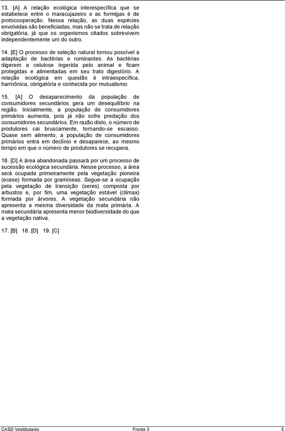 [E] O processo de seleção natural tornou possível a adaptação de bactérias e ruminantes. As bactérias digerem a celulose ingerida pelo animal e ficam protegidas e alimentadas em seu trato digestório.