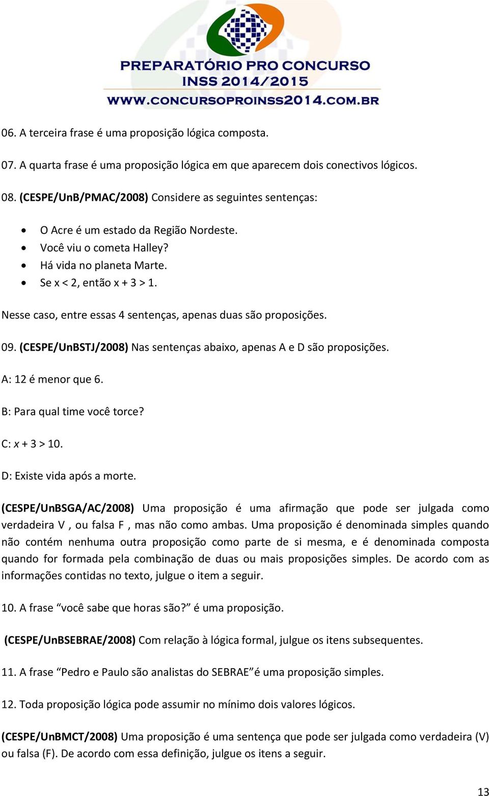 Nesse caso, entre essas 4 sentenças, apenas duas são proposições. 09. (CESPE/UnBSTJ/2008) Nas sentenças abaixo, apenas A e D são proposições. A: 12 é menor que 6. B: Para qual time você torce?