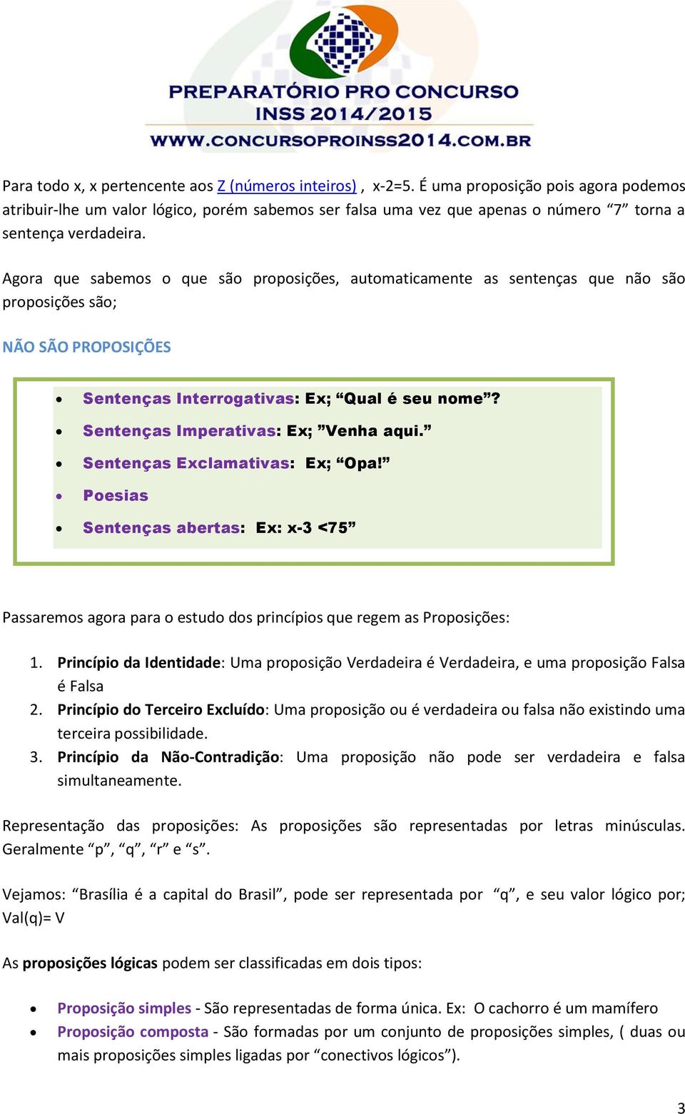 Agora que sabemos o que são proposições, automaticamente as sentenças que não são proposições são; NÃO SÃO PROPOSIÇÕES Sentenças Interrogativas: Ex; Qual é seu nome?