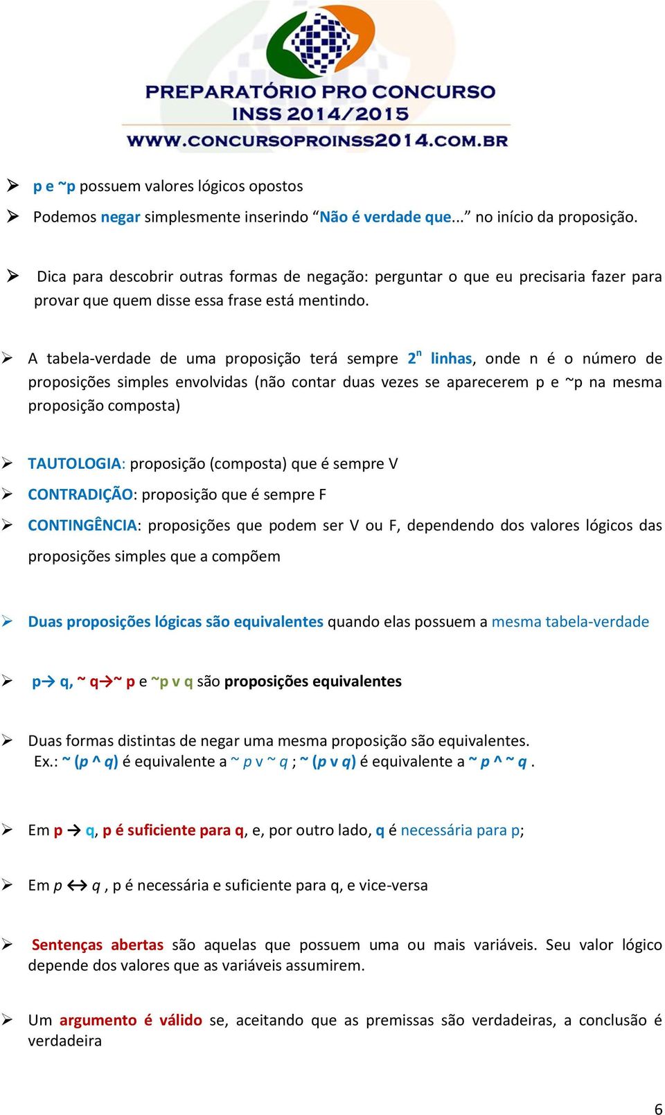 A tabela-verdade de uma proposição terá sempre 2 n linhas, onde n é o número de proposições simples envolvidas (não contar duas vezes se aparecerem p e ~p na mesma proposição composta) TAUTOLOGIA: