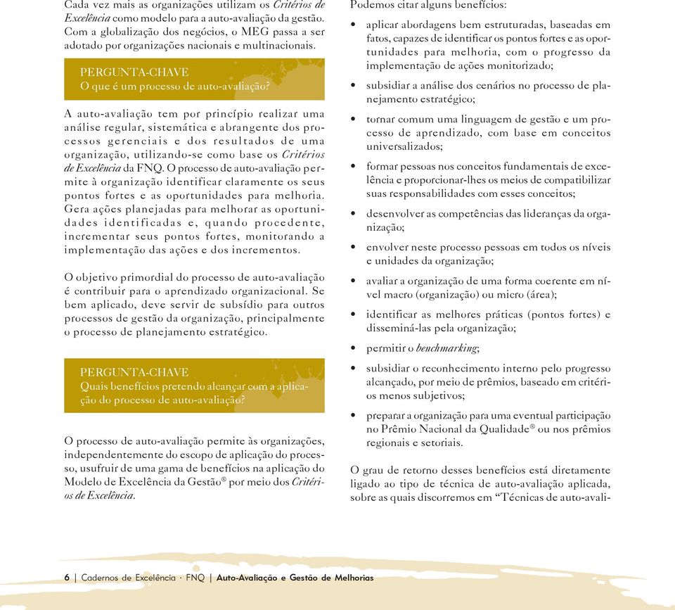 A auto-avaliação tem por princípio realizar uma análise regular, sistemática e abrangente dos processos gerenciais e dos resultados de uma organização, utilizando-se como base os Critérios de