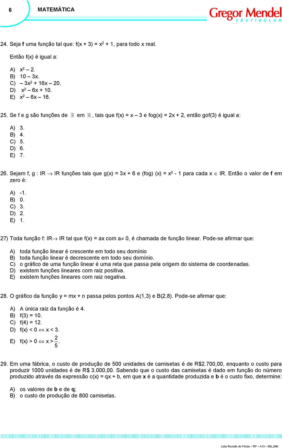 Então o valor de f em zero é: A) -. B) 0. C) 3. D). E). 7) Toda função f: IR IR tal que f(x) = ax com a 0, é chamada de função linear.