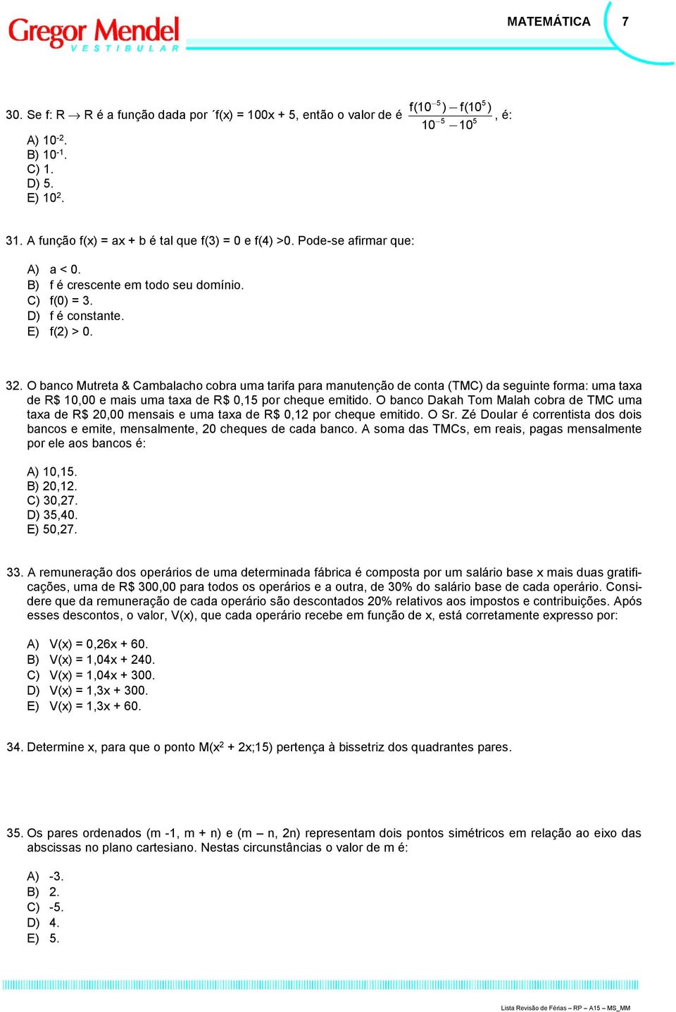 D) f é constante. E) f() > 0. 3. O banco Mutreta & Cambalacho cobra uma tarifa para manutenção de conta (TMC) da seguinte forma: uma taxa de R$ 0,00 e mais uma taxa de R$ 0,5 por cheque emitido.