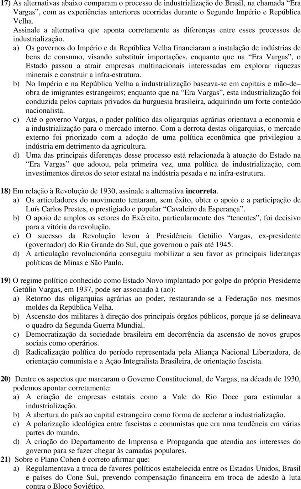 a) Os governos do Império e da República Velha financiaram a instalação de indústrias de bens de consumo, visando substituir importações, enquanto que na Era Vargas, o Estado passou a atrair empresas