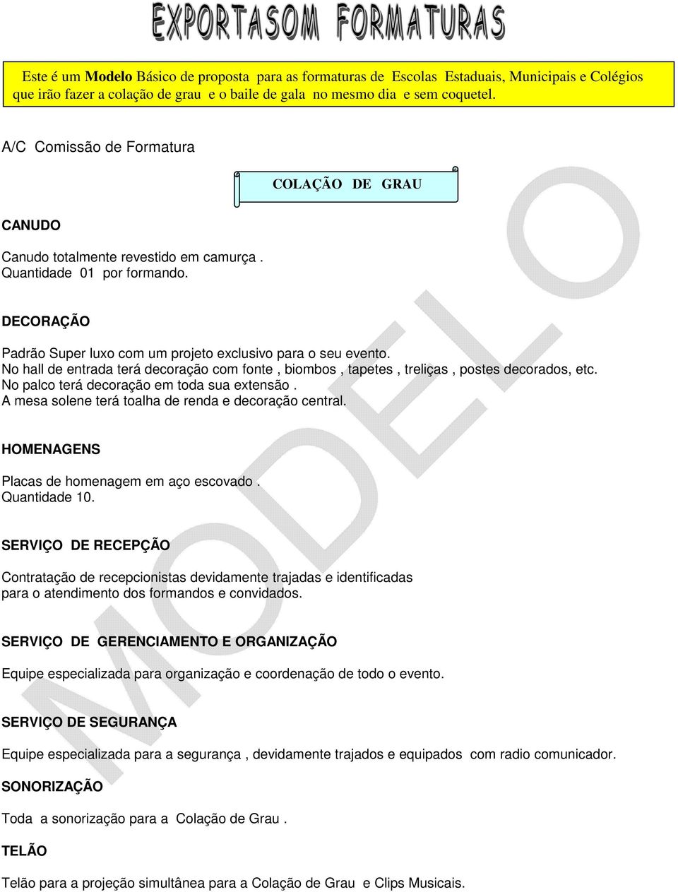 No hall de entrada terá decoração com fonte, biombos, tapetes, treliças, postes decorados, etc. No palco terá decoração em toda sua extensão. A mesa solene terá toalha de renda e decoração central.