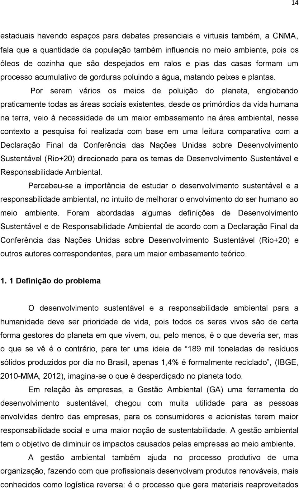 Por serem vários os meios de poluição do planeta, englobando praticamente todas as áreas sociais existentes, desde os primórdios da vida humana na terra, veio à necessidade de um maior embasamento na