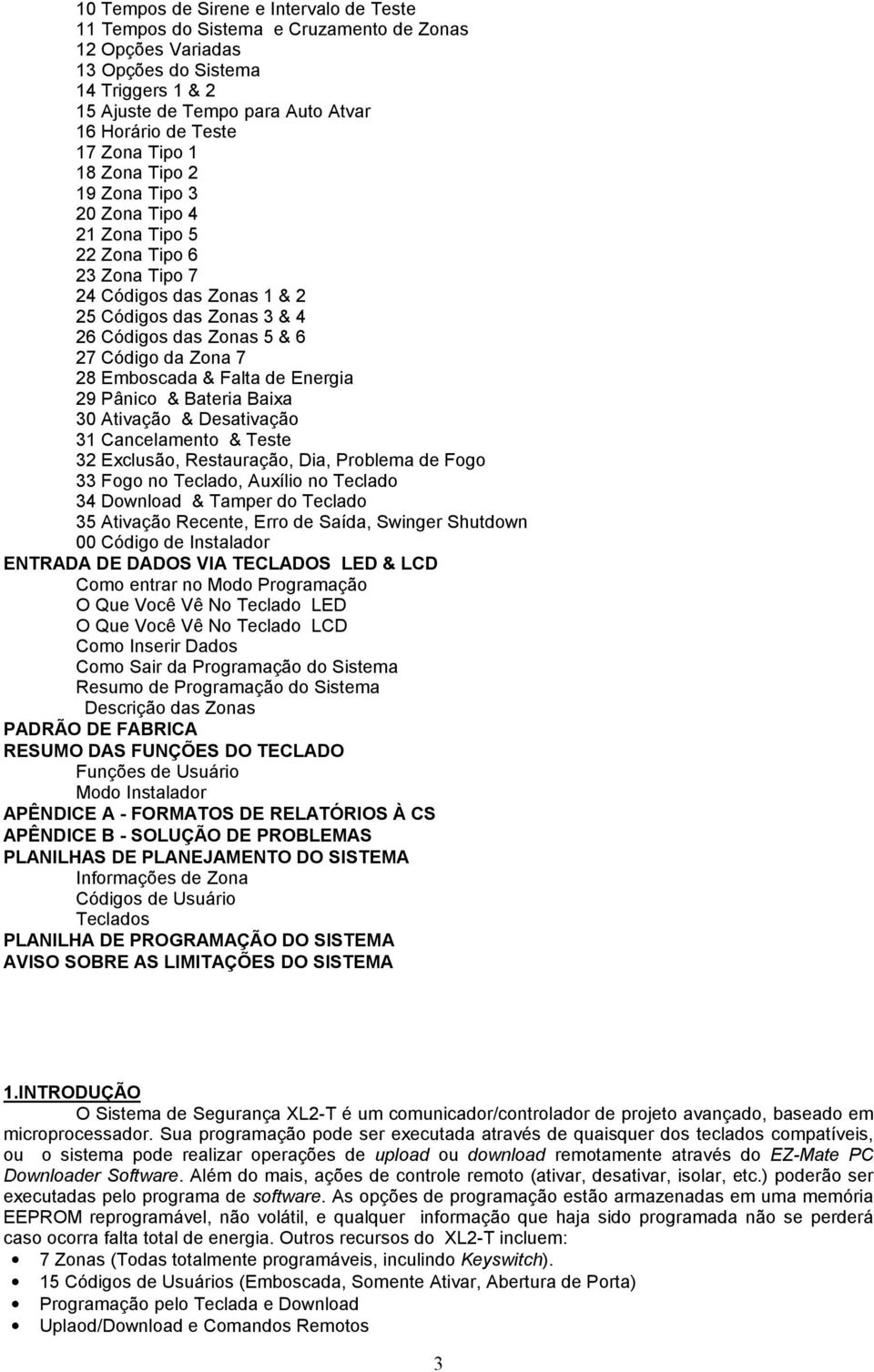 Zona 7 28 Emboscada & Falta de Energia 29 Pânico & Bateria Baixa 30 Ativação & Desativação 31 Cancelamento & Teste 32 Exclusão, Restauração, Dia, Problema de Fogo 33 Fogo no Teclado, Auxílio no