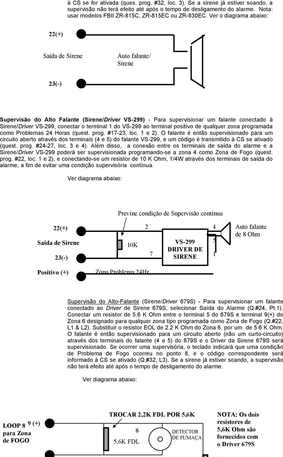 Ver o diagrama abaixo: 22(+) Saída de Sirene Auto falante/ Sirene 23(-) Supervisão do Alto Falante (Sirene/Driver VS-299) - Para supervisionar um falante conectado à Sirene/Driver VS-299, conectar o