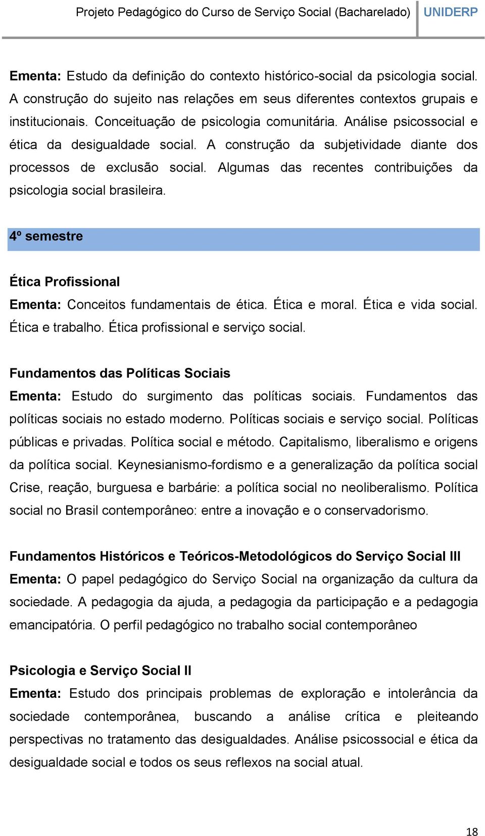 Algumas das recentes contribuições da psicologia social brasileira. 4º semestre Ética Profissional Ementa: Conceitos fundamentais de ética. Ética e moral. Ética e vida social. Ética e trabalho.