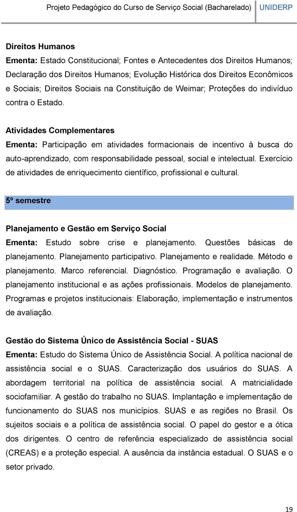 Atividades Complementares Ementa: Participação em atividades formacionais de incentivo à busca do auto-aprendizado, com responsabilidade pessoal, social e intelectual.