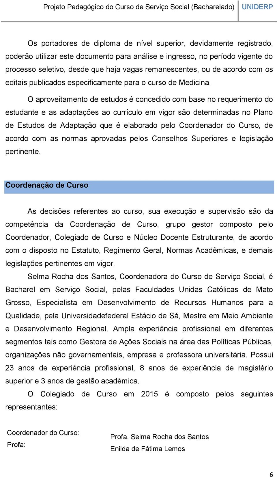 O aproveitamento de estudos é concedido com base no requerimento do estudante e as adaptações ao currículo em vigor são determinadas no Plano de Estudos de Adaptação que é elaborado pelo Coordenador