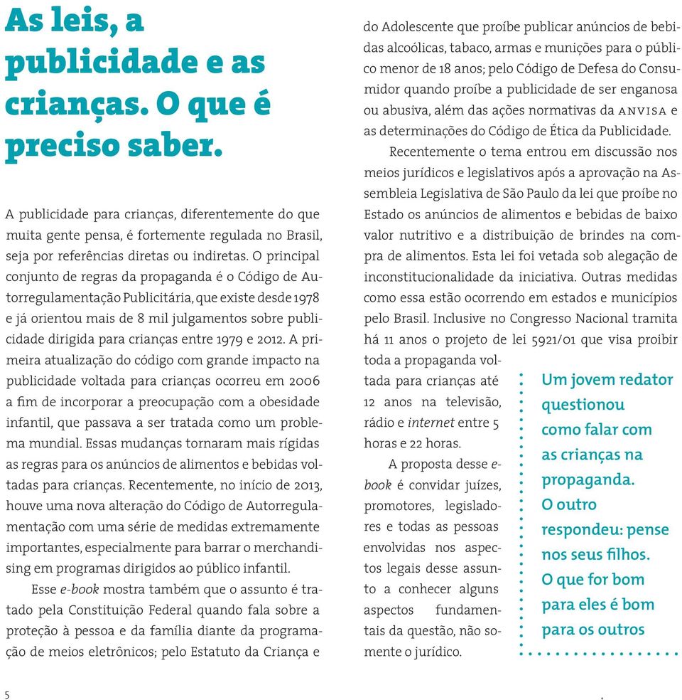 O principal conjunto de regras da propaganda é o Código de Autorregulamentação Publicitária, que existe desde 1978 e já orientou mais de 8 mil julgamentos sobre publicidade dirigida para crianças