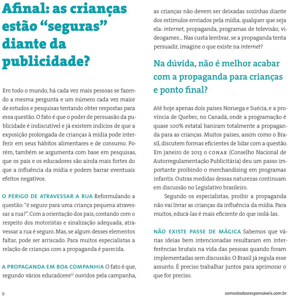 O fato é que o poder de persuasão da publicidade é indiscutível e já existem indícios de que a exposição prolongada de crianças à mídia pode interferir em seus hábitos alimentares e de consumo.