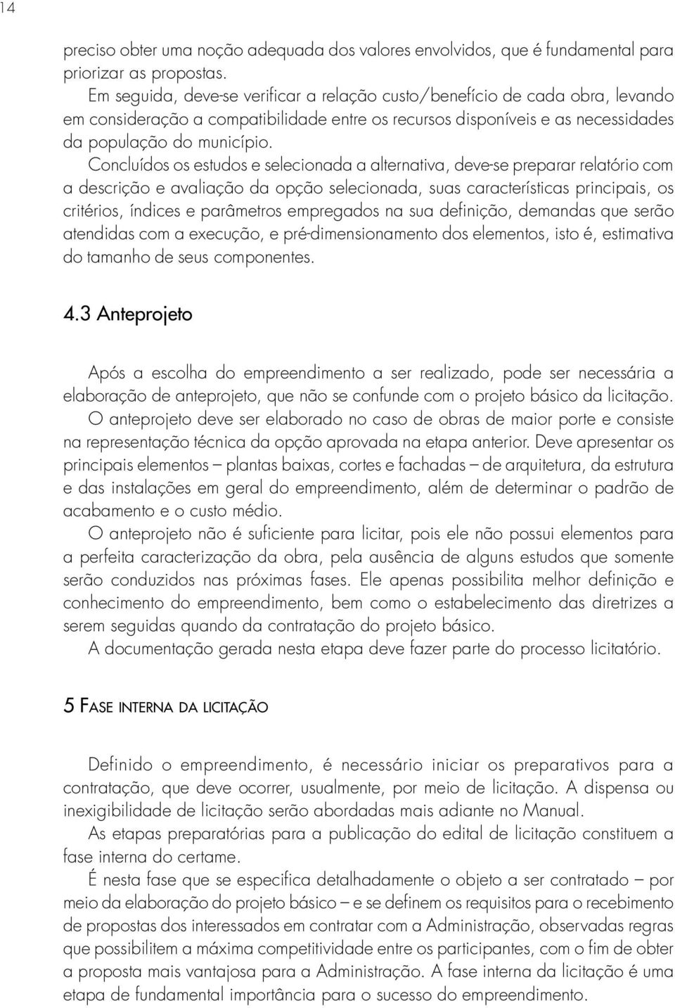 Concluídos os estudos e selecionada a alternativa, deve-se preparar relatório com a descrição e avaliação da opção selecionada, suas características principais, os critérios, índices e parâmetros