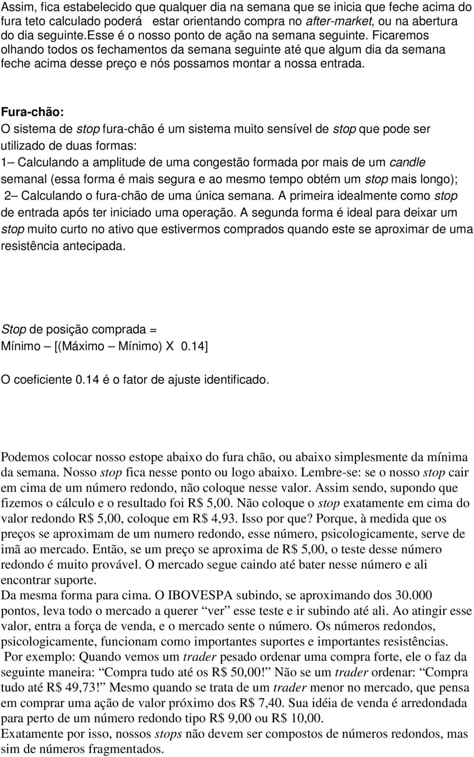 Fura-chão: O sistema de stop fura-chão é um sistema muito sensível de stop que pode ser utilizado de duas formas: 1 Calculando a amplitude de uma congestão formada por mais de um candle semanal (essa